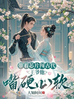 带着芯片闯古代：王爷他嘴硬心软带着芯片闯古代：王爷他嘴硬心软